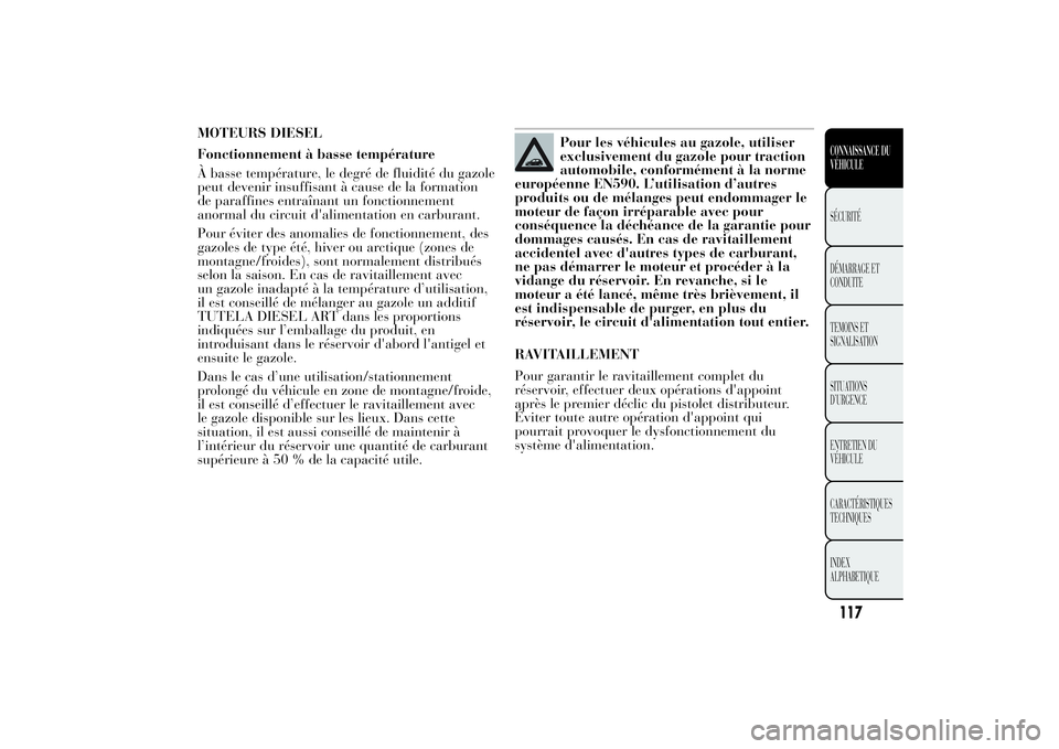 Lancia Ypsilon 2014 Notice dentretien (in French) MOTEURS DIESEL
Fonctionnement à basse température
À basse température, le degré de fluidité du gazole
peut devenir insuffisant à cause de la formation
de paraffines entraînant un fonctionnemen Lancia Ypsilon 2014 Notice dentretien (in French) MOTEURS DIESEL
Fonctionnement à basse température
À basse température, le degré de fluidité du gazole
peut devenir insuffisant à cause de la formation
de paraffines entraînant un fonctionnemen