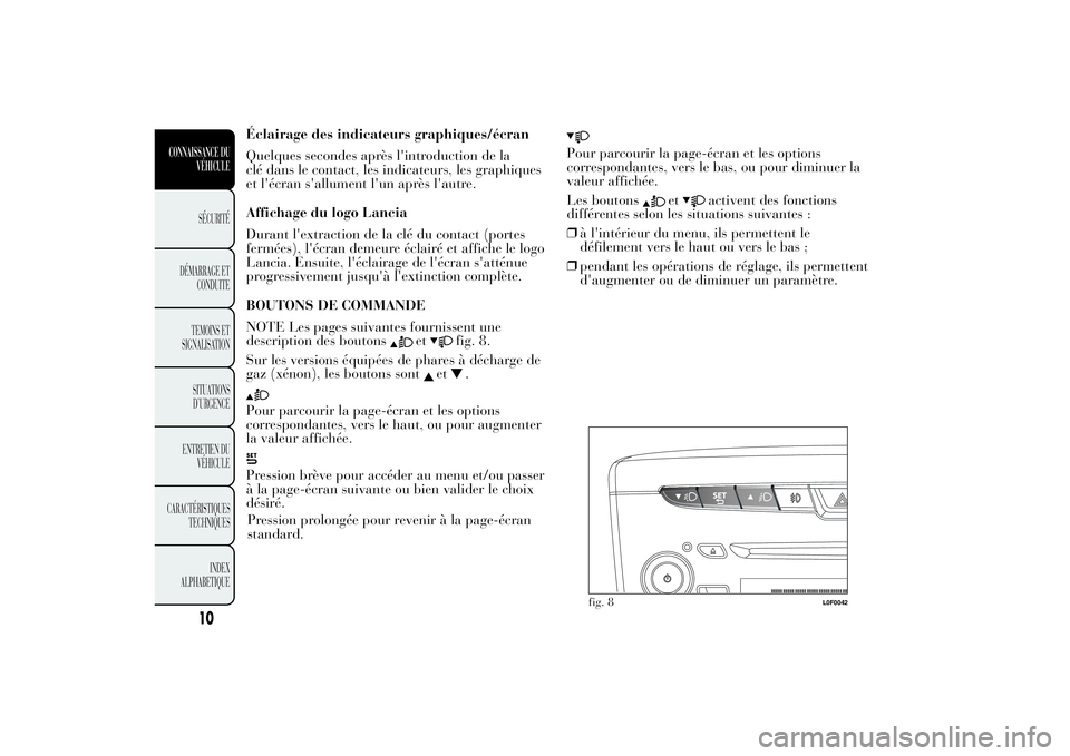 Lancia Ypsilon 2014 Notice dentretien (in French) Éclairage des indicateurs graphiques/écran
Quelques secondes après l'introduction de la
clé dans le contact, les indicateurs, les graphiques
et l'écran s'allument l'un après l Lancia Ypsilon 2014 Notice dentretien (in French) Éclairage des indicateurs graphiques/écran
Quelques secondes après l'introduction de la
clé dans le contact, les indicateurs, les graphiques
et l'écran s'allument l'un après l