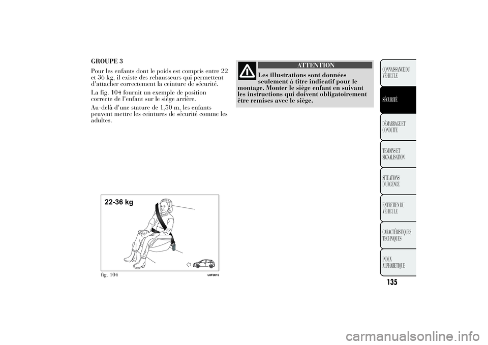 Lancia Ypsilon 2014  Notice dentretien (in French) GROUPE 3
Pour les enfants dont le poids est compris entre 22
et 36 kg, il existe des rehausseurs qui permettent
d'attacher correctement la ceinture de sécurité.
La fig. 104 fournit un exemple de