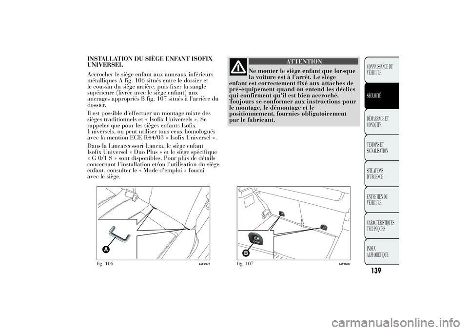 Lancia Ypsilon 2014 Notice dentretien (in French) INSTALLATION DU SIÈGE ENFANT ISOFIX
UNIVERSEL
Accrocher le siège enfant aux anneaux inférieurs
métalliques A fig. 106 situés entre le dossier et
le coussin du siège arrière, puis fixer la sangl Lancia Ypsilon 2014 Notice dentretien (in French) INSTALLATION DU SIÈGE ENFANT ISOFIX
UNIVERSEL
Accrocher le siège enfant aux anneaux inférieurs
métalliques A fig. 106 situés entre le dossier et
le coussin du siège arrière, puis fixer la sangl
