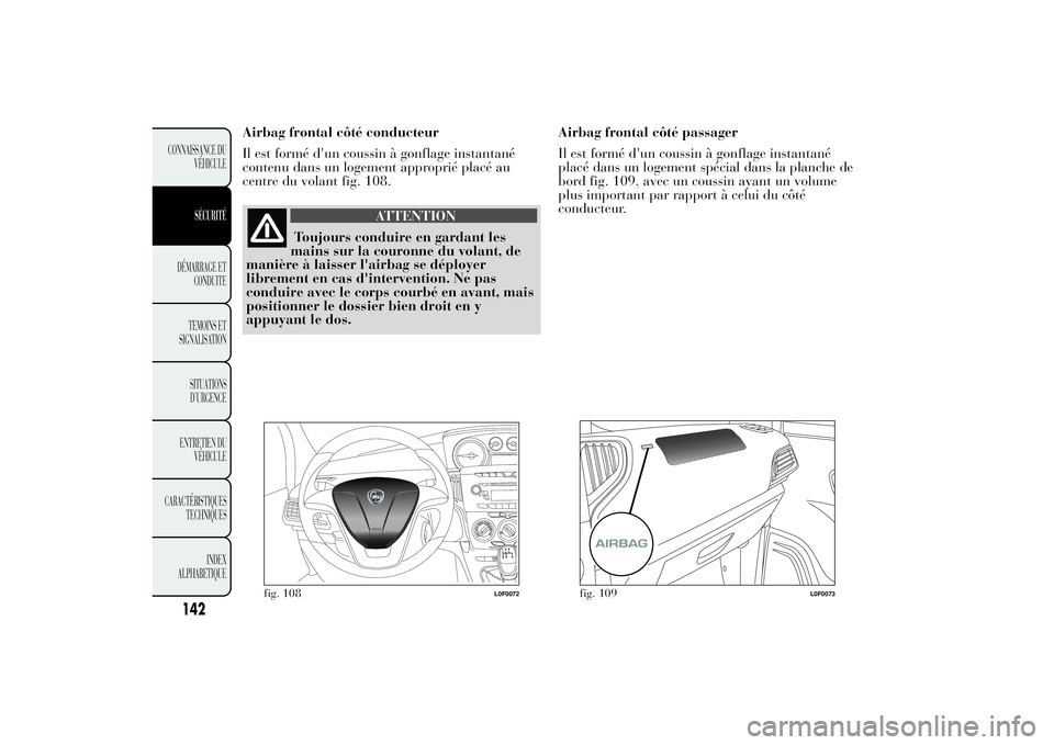 Lancia Ypsilon 2014 Notice dentretien (in French) Airbag frontal côté conducteur
Il est formé d'un coussin à gonflage instantané
contenu dans un logement approprié placé au
centre du volant fig. 108.
ATTENTION
Toujours conduire en gardant Lancia Ypsilon 2014 Notice dentretien (in French) Airbag frontal côté conducteur
Il est formé d'un coussin à gonflage instantané
contenu dans un logement approprié placé au
centre du volant fig. 108.
ATTENTION
Toujours conduire en gardant