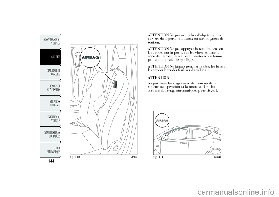 Lancia Ypsilon 2014 Notice dentretien (in French) ATTENTION Ne pas accrocher d'objets rigides
aux crochets porte-manteaux ou aux poignées de
soutien.
ATTENTION Ne pas appuyer la tête, les bras ou
les coudes sur la porte, sur les vitres et dans Lancia Ypsilon 2014 Notice dentretien (in French) ATTENTION Ne pas accrocher d'objets rigides
aux crochets porte-manteaux ou aux poignées de
soutien.
ATTENTION Ne pas appuyer la tête, les bras ou
les coudes sur la porte, sur les vitres et dans
