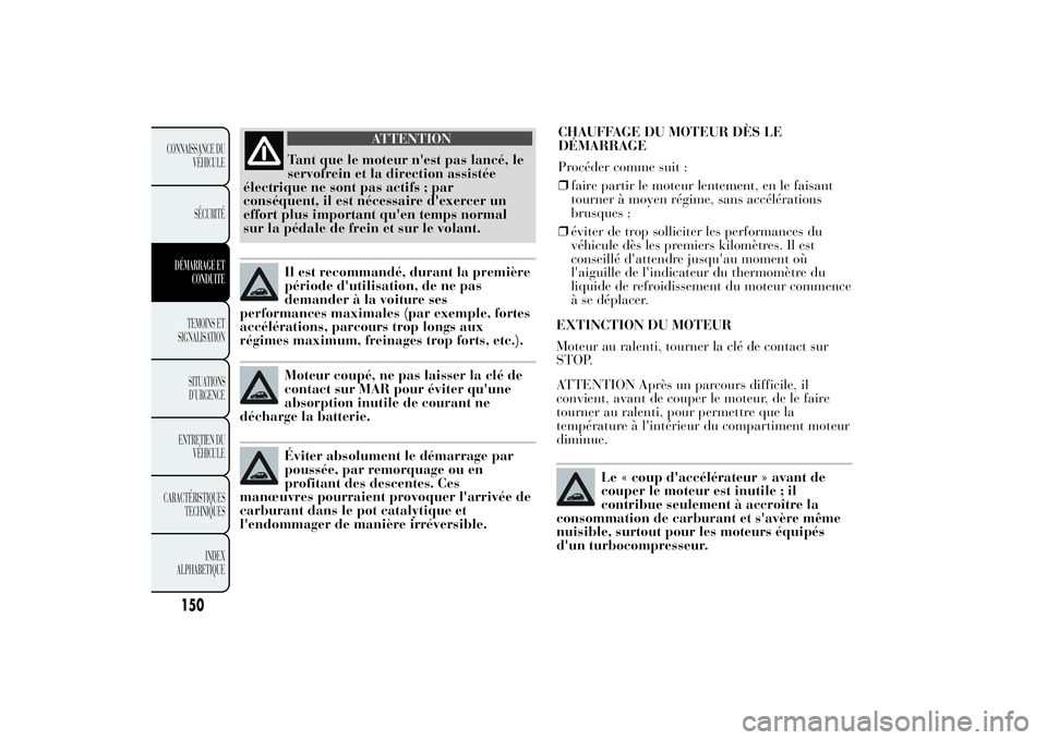 Lancia Ypsilon 2014 Notice dentretien (in French) EXTINCTION DU MOTEUR
Moteur au ralenti, tourner la clé de contact sur
STOP.
ATTENTION Après un parcours difficile, il
convient, avant de couper le moteur, de le faire
tourner au ralenti, pour permet Lancia Ypsilon 2014 Notice dentretien (in French) EXTINCTION DU MOTEUR
Moteur au ralenti, tourner la clé de contact sur
STOP.
ATTENTION Après un parcours difficile, il
convient, avant de couper le moteur, de le faire
tourner au ralenti, pour permet