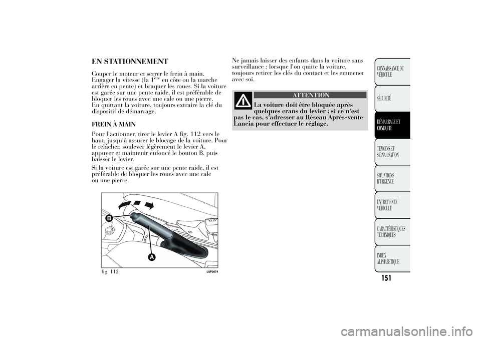 Lancia Ypsilon 2014 Notice dentretien (in French) Ne jamais laisser des enfants dans la voiture sans
surveillance ; lorsque l'on quitte la voiture,
toujours retirer les clés du contact et les emmener
avec soi.
ATTENTION
La voiture doit être blo Lancia Ypsilon 2014 Notice dentretien (in French) Ne jamais laisser des enfants dans la voiture sans
surveillance ; lorsque l'on quitte la voiture,
toujours retirer les clés du contact et les emmener
avec soi.
ATTENTION
La voiture doit être blo