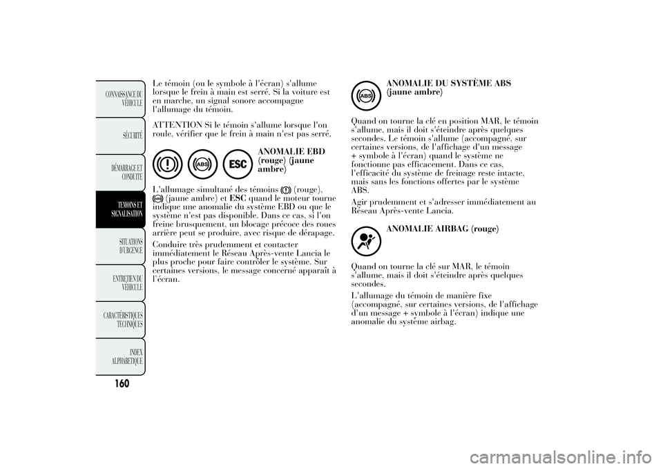 Lancia Ypsilon 2014 Notice dentretien (in French) Le témoin (ou le symbole à l'écran) s'allume
lorsque le frein à main est serré. Si la voiture est
en marche, un signal sonore accompagne
l'allumage du témoin.
ATTENTION Si le témoin Lancia Ypsilon 2014 Notice dentretien (in French) Le témoin (ou le symbole à l'écran) s'allume
lorsque le frein à main est serré. Si la voiture est
en marche, un signal sonore accompagne
l'allumage du témoin.
ATTENTION Si le témoin