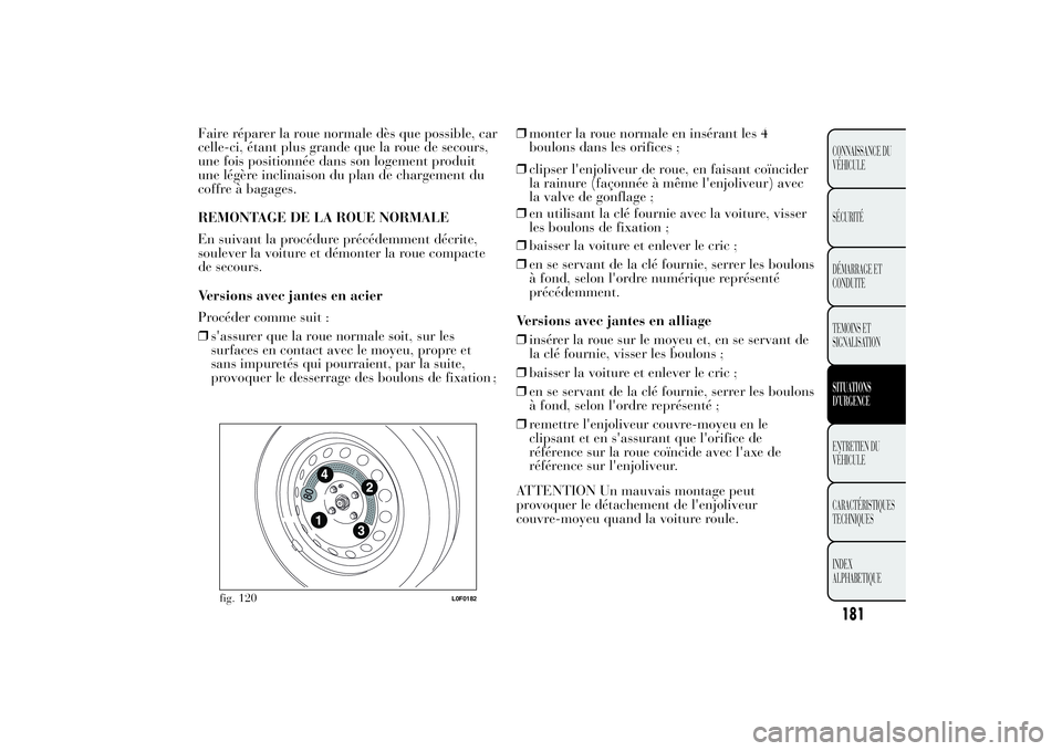 Lancia Ypsilon 2014 Notice dentretien (in French) Faire réparer la roue normale dès que possible, car
celle-ci, étant plus grande que la roue de secours,
une fois positionnée dans son logement produit
une légère inclinaison du plan de chargemen Lancia Ypsilon 2014 Notice dentretien (in French) Faire réparer la roue normale dès que possible, car
celle-ci, étant plus grande que la roue de secours,
une fois positionnée dans son logement produit
une légère inclinaison du plan de chargemen