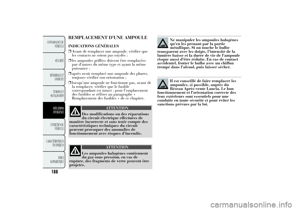 Lancia Ypsilon 2014  Notice dentretien (in French) REMPLACEMENT D'UNE AMPOULEINDICATIONS GÉNÉRALES
❒Avant de remplacer une ampoule, vérifier que
les contacts ne soient pas oxydés ;
❒les ampoules grillées doivent être remplacées
par d