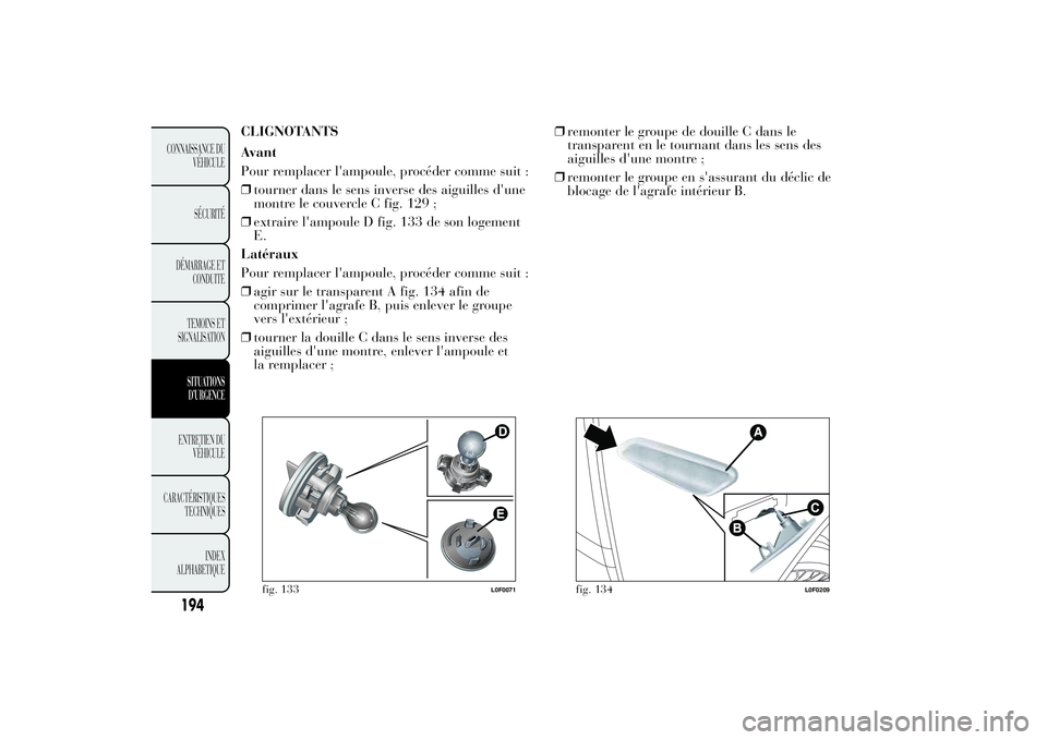 Lancia Ypsilon 2014  Notice dentretien (in French) CLIGNOTANTS
Avant
Pour remplacer l'ampoule, procéder comme suit :
❒tourner dans le sens inverse des aiguilles d'une
montre le couvercle C fig. 129 ;
❒extraire l'ampoule D fig. 133 de 