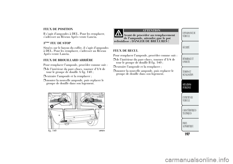 Lancia Ypsilon 2014 Notice dentretien (in French) FEUX DE POSITION
Il s'agit d'ampoules à DEL. Pour les remplacer,
s'adresser au Réseau Après-vente Lancia.
3ème
FEU DE STOP
Situées sur le hayon du coffre, il s'agit d'ampoules Lancia Ypsilon 2014 Notice dentretien (in French) FEUX DE POSITION
Il s'agit d'ampoules à DEL. Pour les remplacer,
s'adresser au Réseau Après-vente Lancia.
3ème
FEU DE STOP
Situées sur le hayon du coffre, il s'agit d'ampoules