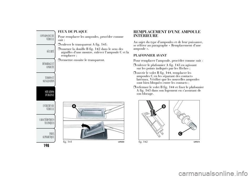 Lancia Ypsilon 2014 Notice dentretien (in French) FEUX DE PLAQUE
Pour remplacer les ampoules, procéder comme
suit :
❒enlever le transparent A fig. 141;
❒tourner la douille B fig. 142 dans le sens des
aiguilles d'une montre, enlever l'amp Lancia Ypsilon 2014 Notice dentretien (in French) FEUX DE PLAQUE
Pour remplacer les ampoules, procéder comme
suit :
❒enlever le transparent A fig. 141;
❒tourner la douille B fig. 142 dans le sens des
aiguilles d'une montre, enlever l'amp