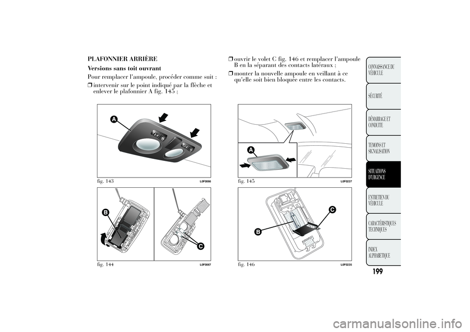 Lancia Ypsilon 2014 Notice dentretien (in French) PLAFONNIER ARRIÈRE
Versions sans toit ouvrant
Pour remplacer l'ampoule, procéder comme suit :
❒intervenir sur le point indiqué par la flèche et
enlever le plafonnier A fig. 145 ;❒ouvrir le Lancia Ypsilon 2014 Notice dentretien (in French) PLAFONNIER ARRIÈRE
Versions sans toit ouvrant
Pour remplacer l'ampoule, procéder comme suit :
❒intervenir sur le point indiqué par la flèche et
enlever le plafonnier A fig. 145 ;❒ouvrir le