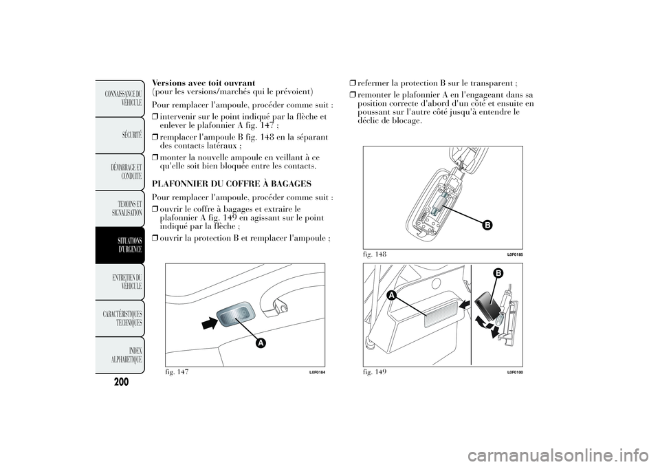 Lancia Ypsilon 2014 Notice dentretien (in French) Versions avec toit ouvrant
(pour les versions/marchés qui le prévoient)
Pour remplacer l'ampoule, procéder comme suit :
❒intervenir sur le point indiqué par la flèche et
enlever le plafonni Lancia Ypsilon 2014 Notice dentretien (in French) Versions avec toit ouvrant
(pour les versions/marchés qui le prévoient)
Pour remplacer l'ampoule, procéder comme suit :
❒intervenir sur le point indiqué par la flèche et
enlever le plafonni