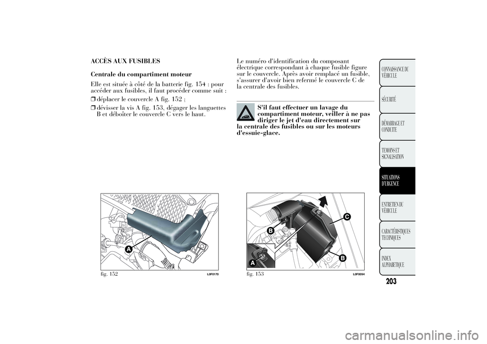 Lancia Ypsilon 2014 Notice dentretien (in French) ACCÈS AUX FUSIBLES
Centrale du compartiment moteur
Elle est située à côté de la batterie fig. 154 : pour
accéder aux fusibles, il faut procéder comme suit :
❒déplacer le couvercle A fig. 152 Lancia Ypsilon 2014 Notice dentretien (in French) ACCÈS AUX FUSIBLES
Centrale du compartiment moteur
Elle est située à côté de la batterie fig. 154 : pour
accéder aux fusibles, il faut procéder comme suit :
❒déplacer le couvercle A fig. 152