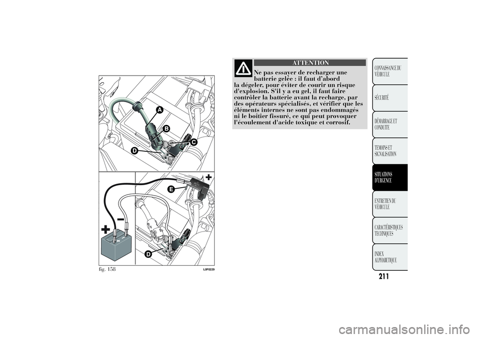 Lancia Ypsilon 2014 Notice dentretien (in French) ATTENTION
Ne pas essayer de recharger une
batterie gelée : il faut d’abord
la dégeler, pour éviter de courir un risque
d'explosion. S'ilyaeugel, il faut faire
contrôler la batterie avant Lancia Ypsilon 2014 Notice dentretien (in French) ATTENTION
Ne pas essayer de recharger une
batterie gelée : il faut d’abord
la dégeler, pour éviter de courir un risque
d'explosion. S'ilyaeugel, il faut faire
contrôler la batterie avant