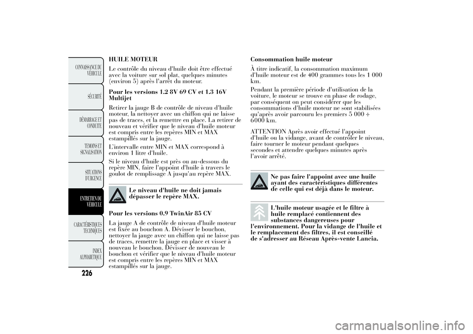 Lancia Ypsilon 2014  Notice dentretien (in French) HUILE MOTEUR
Le contrôle du niveau d'huile doit être effectué
avec la voiture sur sol plat, quelques minutes
(environ 5) après l'arrêt du moteur.
Pour les versions 1.2 8V 69 CV et 1.3 16V