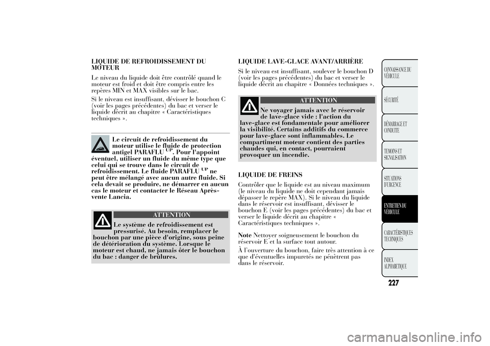 Lancia Ypsilon 2014  Notice dentretien (in French) LIQUIDE DE REFROIDISSEMENT DU
MOTEUR
Le niveau du liquide doit être contrôlé quand le
moteur est froid et doit être compris entre les
repères MIN et MAX visibles sur le bac.
Si le niveau est insu