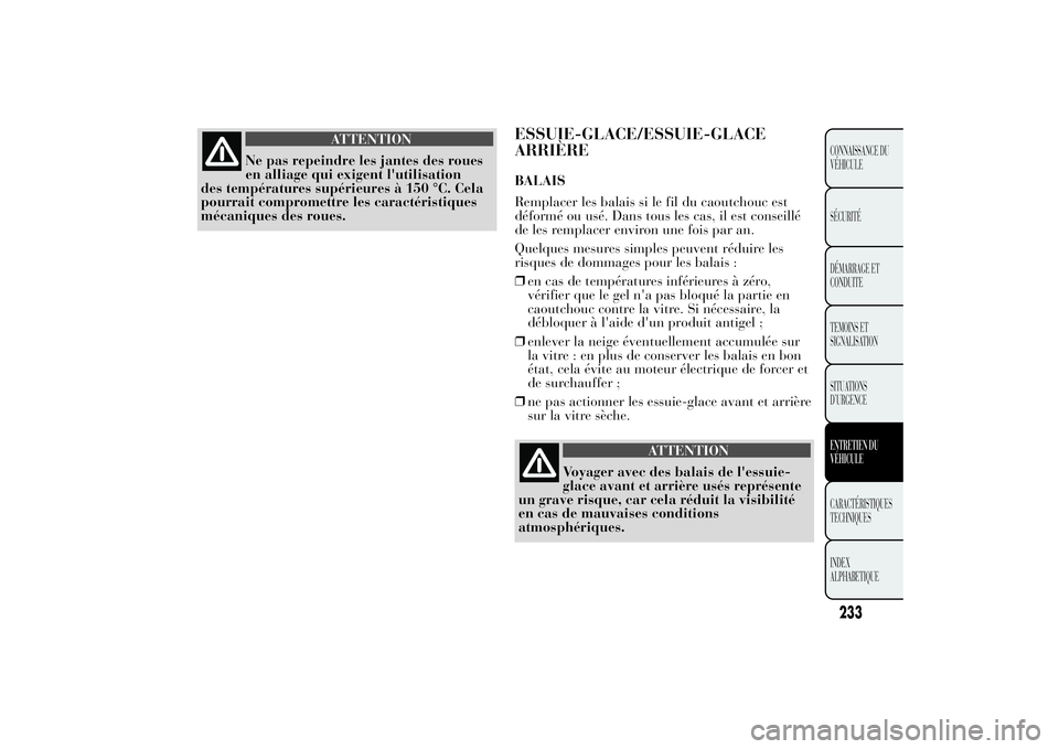 Lancia Ypsilon 2014  Notice dentretien (in French) ATTENTION
Ne pas repeindre les jantes des roues
en alliage qui exigent l'utilisation
des températures supérieures à 150 °C. Cela
pourrait compromettre les caractéristiques
mécaniques des rou
