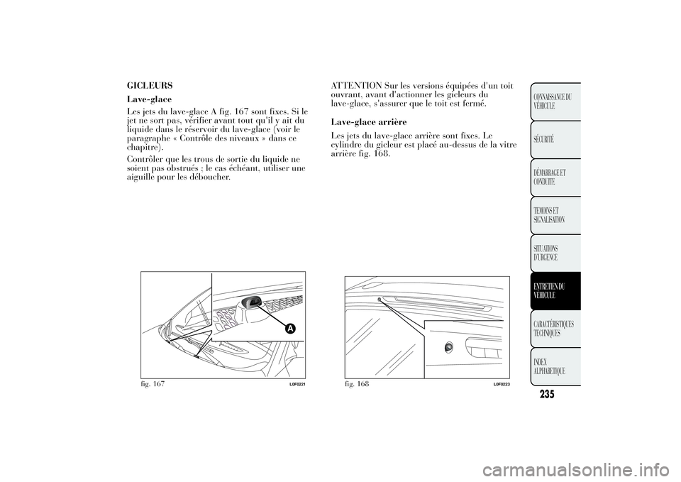 Lancia Ypsilon 2014  Notice dentretien (in French) GICLEURS
Lave-glace
Les jets du lave-glace A fig. 167 sont fixes. Si le
jet ne sort pas, vérifier avant tout qu'il y ait du
liquide dans le réservoir du lave-glace (voir le
paragraphe « Contrô