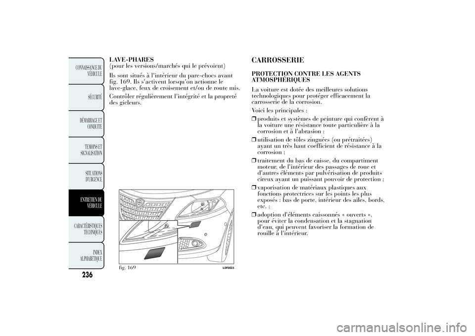 Lancia Ypsilon 2014  Notice dentretien (in French) LAVE-PHARES
(pour les versions/marchés qui le prévoient)
Ils sont situés à l'intérieur du pare-chocs avant
fig. 169. Ils s'activent lorsqu'on actionne le
lave-glace, feux de croisemen