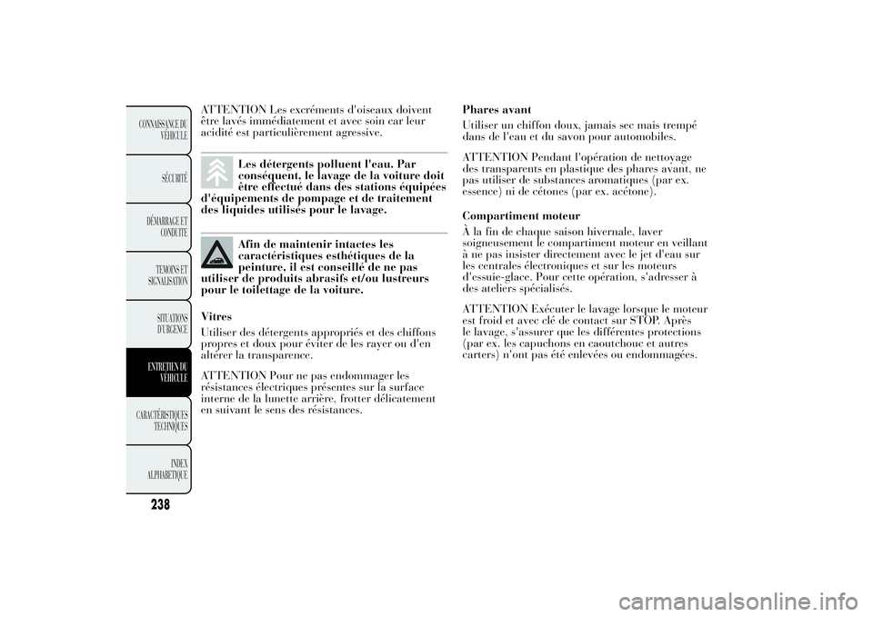 Lancia Ypsilon 2014 Notice dentretien (in French) ATTENTION Les excréments d'oiseaux doivent
être lavés immédiatement et avec soin car leur
acidité est particulièrement agressive.
Les détergents polluent l'eau. Par
conséquent, le lava Lancia Ypsilon 2014 Notice dentretien (in French) ATTENTION Les excréments d'oiseaux doivent
être lavés immédiatement et avec soin car leur
acidité est particulièrement agressive.
Les détergents polluent l'eau. Par
conséquent, le lava