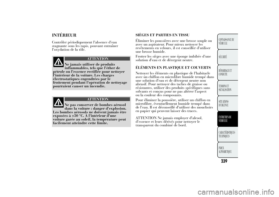 Lancia Ypsilon 2014 Notice dentretien (in French) INTÉRIEURContrôler périodiquement l'absence d'eau
stagnante sous les tapis, pouvant entraîner
l'oxydation de la tôle.
ATTENTION
Ne jamais utiliser de produits
inflammables, tels que l Lancia Ypsilon 2014 Notice dentretien (in French) INTÉRIEURContrôler périodiquement l'absence d'eau
stagnante sous les tapis, pouvant entraîner
l'oxydation de la tôle.
ATTENTION
Ne jamais utiliser de produits
inflammables, tels que l
