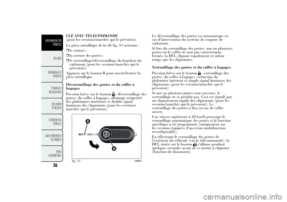 Lancia Ypsilon 2014 Notice dentretien (in French) CLÉ AVEC TÉLÉCOMMANDE
(pour les versions/marchés qui le prévoient)
La pièce métallique de la clé fig. 13 actionne :
❒le contact ;
❒la serrure des portes ;
❒le verrouillage/déverrouillag Lancia Ypsilon 2014 Notice dentretien (in French) CLÉ AVEC TÉLÉCOMMANDE
(pour les versions/marchés qui le prévoient)
La pièce métallique de la clé fig. 13 actionne :
❒le contact ;
❒la serrure des portes ;
❒le verrouillage/déverrouillag