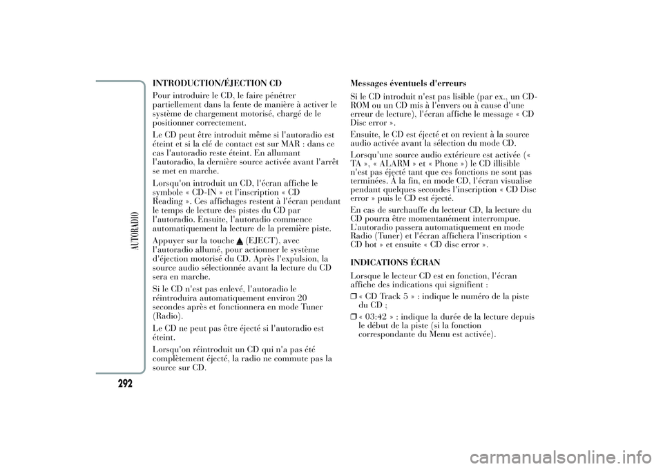 Lancia Ypsilon 2014 Notice dentretien (in French) INTRODUCTION/ÉJECTION CD
Pour introduire le CD, le faire pénétrer
partiellement dans la fente de manière à activer le
système de chargement motorisé, chargé de le
positionner correctement.
Le Lancia Ypsilon 2014 Notice dentretien (in French) INTRODUCTION/ÉJECTION CD
Pour introduire le CD, le faire pénétrer
partiellement dans la fente de manière à activer le
système de chargement motorisé, chargé de le
positionner correctement.
Le