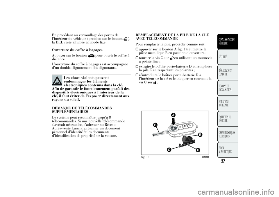 Lancia Ypsilon 2013  Notice dentretien (in French) En procédant au verrouillage des portes de
l'intérieur du véhicule (pression sur le bouton
),
la DEL reste allumée en mode fixe.
Ouverture du coffre à bagages
Appuyer sur le bouton
pour ouvri