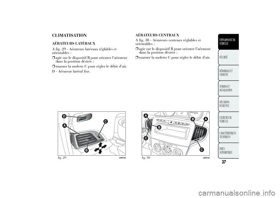 Lancia Ypsilon 2014 Notice dentretien (in French) CLIMATISATIONAÉRATEURS LATÉRAUX
A fig. 29 - Aérateurs latéraux réglables et
orientables :
❒agir sur le dispositif B pour orienter l'aérateur
dans la position désirée ;
❒tourner la mole Lancia Ypsilon 2014 Notice dentretien (in French) CLIMATISATIONAÉRATEURS LATÉRAUX
A fig. 29 - Aérateurs latéraux réglables et
orientables :
❒agir sur le dispositif B pour orienter l'aérateur
dans la position désirée ;
❒tourner la mole