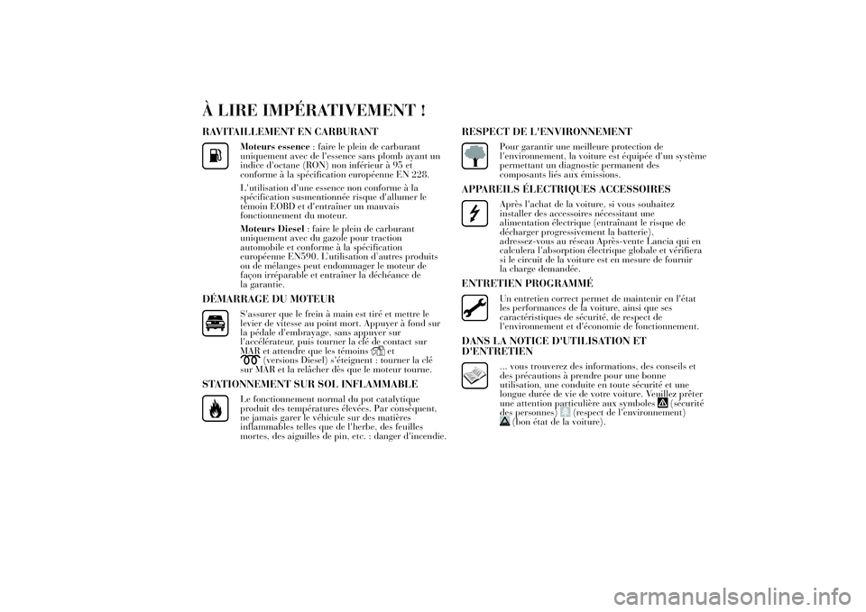 Lancia Ypsilon 2013 Notice dentretien (in French) À LIRE IMPÉRATIVEMENT !RAVITAILLEMENT EN CARBURANT
Moteurs essence: faire le plein de carburant
uniquement avec de l'essence sans plomb ayant un
indice d'octane (RON) non inférieur à 95 et Lancia Ypsilon 2013 Notice dentretien (in French) À LIRE IMPÉRATIVEMENT !RAVITAILLEMENT EN CARBURANT
Moteurs essence: faire le plein de carburant
uniquement avec de l'essence sans plomb ayant un
indice d'octane (RON) non inférieur à 95 et