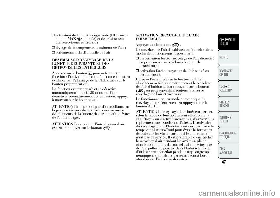 Lancia Ypsilon 2014  Notice dentretien (in French) ❒activation de la lunette dégivrante (DEL sur le
boutonMAX
allumée) et des résistances
des rétroviseurs extérieurs ;
❒réglage de la température maximum de l'air ;
❒actionnement du dé