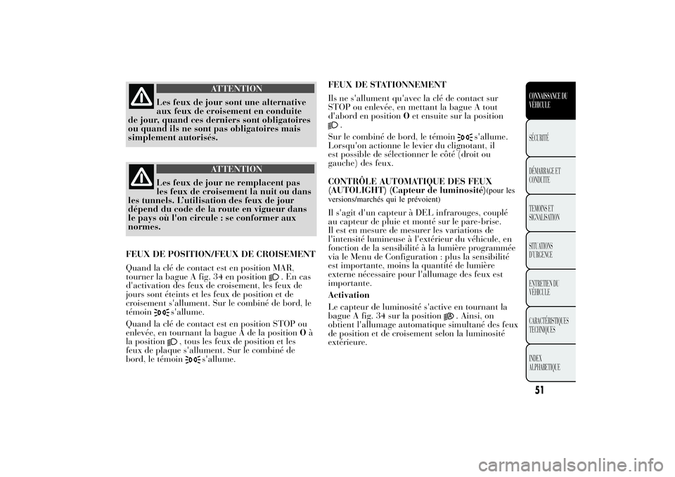 Lancia Ypsilon 2014 Notice dentretien (in French) ATTENTION
Les feux de jour sont une alternative
aux feux de croisement en conduite
de jour, quand ces derniers sont obligatoires
ou quand ils ne sont pas obligatoires mais
simplement autorisés.
ATTEN Lancia Ypsilon 2014 Notice dentretien (in French) ATTENTION
Les feux de jour sont une alternative
aux feux de croisement en conduite
de jour, quand ces derniers sont obligatoires
ou quand ils ne sont pas obligatoires mais
simplement autorisés.
ATTEN