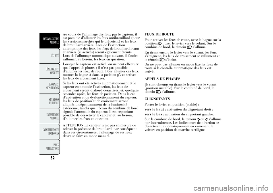 Lancia Ypsilon 2014  Notice dentretien (in French) Au cours de l'allumage des feux par le capteur, il
est possible d'allumer les feux antibrouillard (pour
les versions/marchés qui le prévoient) et les feux
de brouillard arrière. Lors de l&#