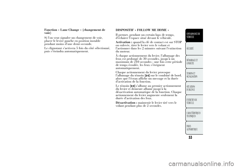 Lancia Ypsilon 2014 Notice dentretien (in French) Fonction « Lane Change » (changement de
voie)
Si l’on veut signaler un changement de voie,
placer le levier gauche en position instable
pendant moins d’une demi-seconde.
Le clignotant s'acti Lancia Ypsilon 2014 Notice dentretien (in French) Fonction « Lane Change » (changement de
voie)
Si l’on veut signaler un changement de voie,
placer le levier gauche en position instable
pendant moins d’une demi-seconde.
Le clignotant s'acti