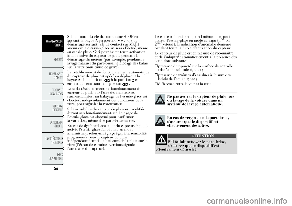 Lancia Ypsilon 2014  Notice dentretien (in French) Si l'on tourne la clé de contact sur STOP en
laissant la bague A en position
, lors du
démarrage suivant (clé de contact sur MAR)
aucun cycle d'essuie-glace ne sera effectué, même
en cas 