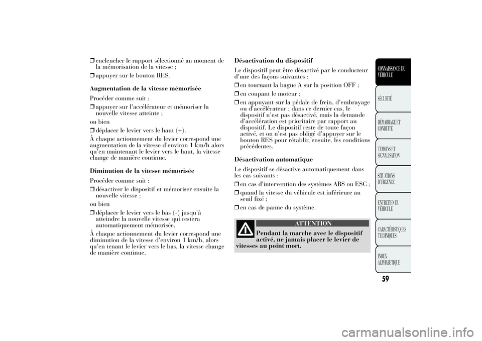 Lancia Ypsilon 2014 Notice dentretien (in French) ❒enclencher le rapport sélectionné au moment de
la mémorisation de la vitesse ;
❒appuyer sur le bouton RES.
Augmentation de la vitesse mémorisée
Procéder comme suit :
❒appuyer sur l'ac Lancia Ypsilon 2014 Notice dentretien (in French) ❒enclencher le rapport sélectionné au moment de
la mémorisation de la vitesse ;
❒appuyer sur le bouton RES.
Augmentation de la vitesse mémorisée
Procéder comme suit :
❒appuyer sur l'ac
