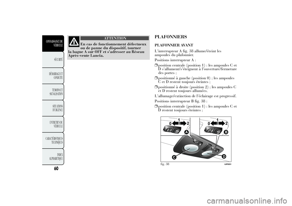 Lancia Ypsilon 2014 Notice dentretien (in French) ATTENTION
En cas de fonctionnement défectueux
ou de panne du dispositif, tourner
la bague A sur OFF et s'adresser au Réseau
Après-vente Lancia.
PLAFONNIERSPLAFONNIER AVANT
L'interrupteur A Lancia Ypsilon 2014 Notice dentretien (in French) ATTENTION
En cas de fonctionnement défectueux
ou de panne du dispositif, tourner
la bague A sur OFF et s'adresser au Réseau
Après-vente Lancia.
PLAFONNIERSPLAFONNIER AVANT
L'interrupteur A