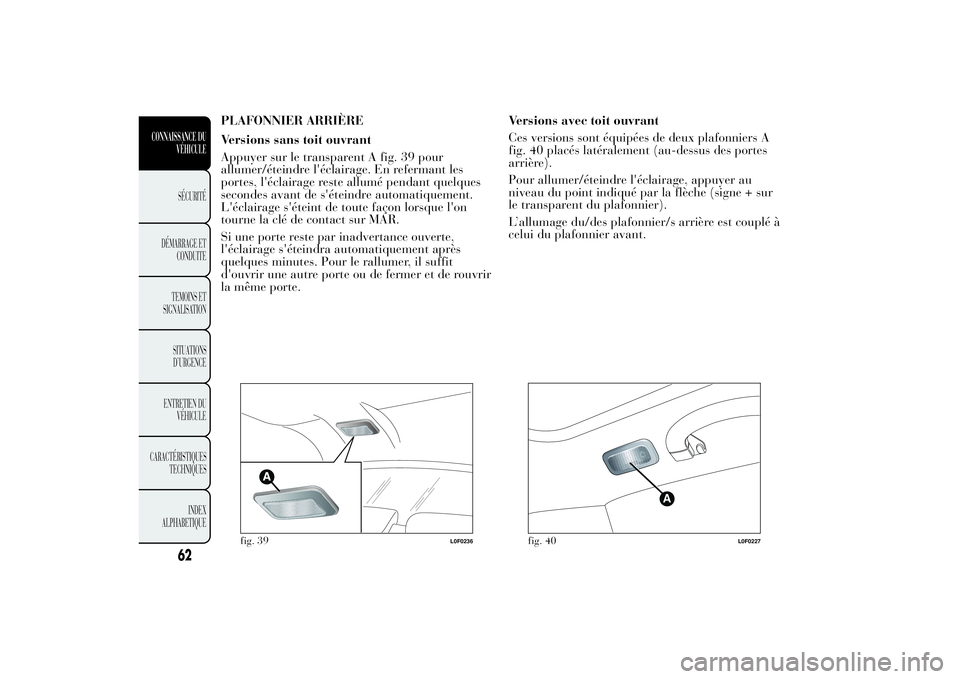 Lancia Ypsilon 2014 Notice dentretien (in French) PLAFONNIER ARRIÈRE
Versions sans toit ouvrant
Appuyer sur le transparent A fig. 39 pour
allumer/éteindre l'éclairage. En refermant les
portes, l'éclairage reste allumé pendant quelques
se Lancia Ypsilon 2014 Notice dentretien (in French) PLAFONNIER ARRIÈRE
Versions sans toit ouvrant
Appuyer sur le transparent A fig. 39 pour
allumer/éteindre l'éclairage. En refermant les
portes, l'éclairage reste allumé pendant quelques
se