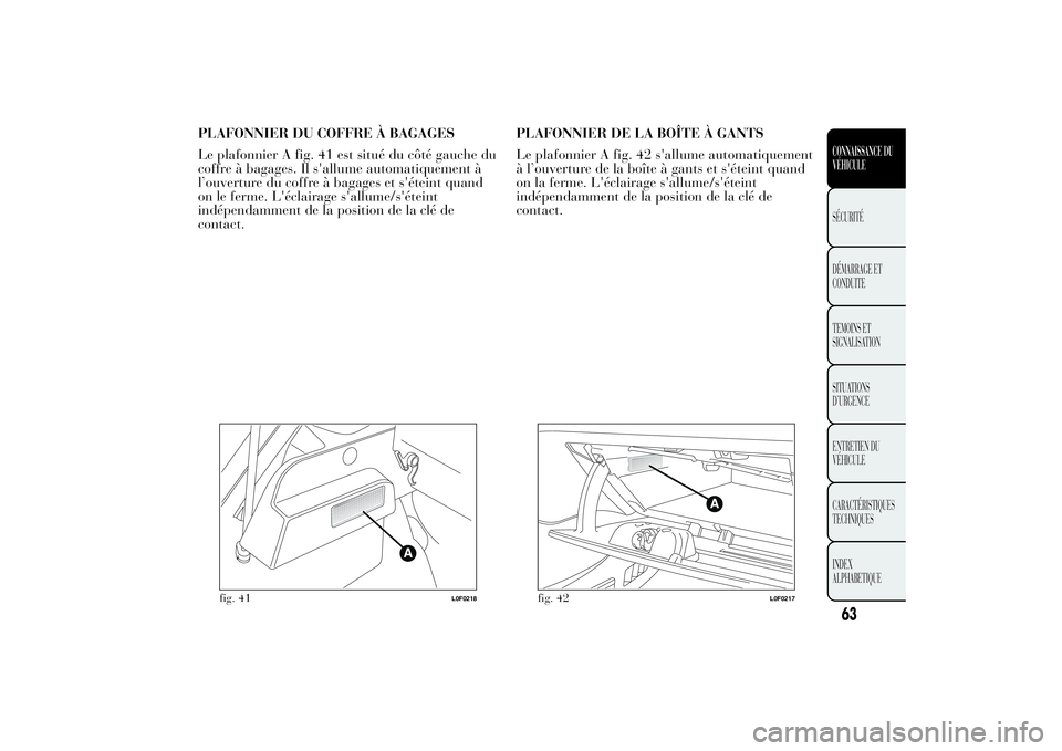 Lancia Ypsilon 2014 Notice dentretien (in French) PLAFONNIER DU COFFRE À BAGAGES
Le plafonnier A fig. 41 est situé du côté gauche du
coffre à bagages. Il s'allume automatiquement à
l’ouverture du coffre à bagages et s'éteint quand
o Lancia Ypsilon 2014 Notice dentretien (in French) PLAFONNIER DU COFFRE À BAGAGES
Le plafonnier A fig. 41 est situé du côté gauche du
coffre à bagages. Il s'allume automatiquement à
l’ouverture du coffre à bagages et s'éteint quand
o
