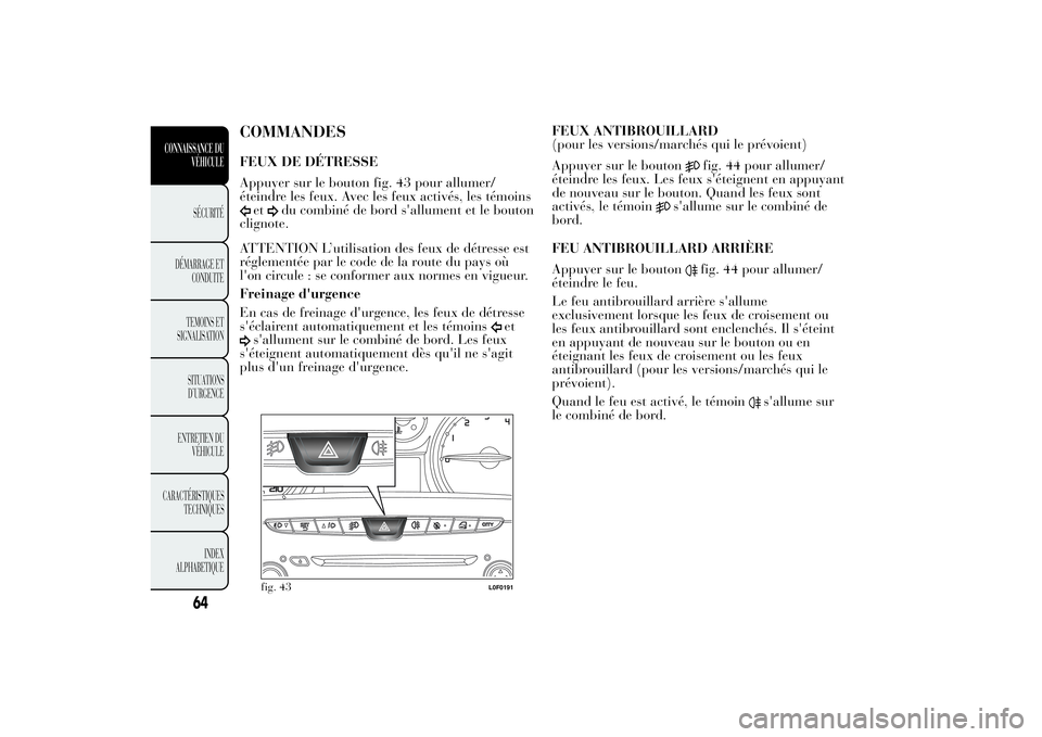 Lancia Ypsilon 2014 Notice dentretien (in French) COMMANDESFEUX DE DÉTRESSE
Appuyer sur le bouton fig. 43 pour allumer/
éteindre les feux. Avec les feux activés, les témoins
et
du combiné de bord s'allument et le bouton
clignote.
ATTENTION L Lancia Ypsilon 2014 Notice dentretien (in French) COMMANDESFEUX DE DÉTRESSE
Appuyer sur le bouton fig. 43 pour allumer/
éteindre les feux. Avec les feux activés, les témoins
et
du combiné de bord s'allument et le bouton
clignote.
ATTENTION L