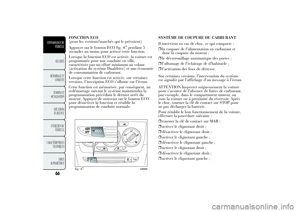 Lancia Ypsilon 2014 Notice dentretien (in French) FONCTION ECO
(pour les versions/marchés qui le prévoient)
Appuyer sur le bouton ECO fig. 47 pendant 5
secondes au moins pour activer cette fonction.
Lorsque la fonction ECO est activée, la voiture Lancia Ypsilon 2014 Notice dentretien (in French) FONCTION ECO
(pour les versions/marchés qui le prévoient)
Appuyer sur le bouton ECO fig. 47 pendant 5
secondes au moins pour activer cette fonction.
Lorsque la fonction ECO est activée, la voiture