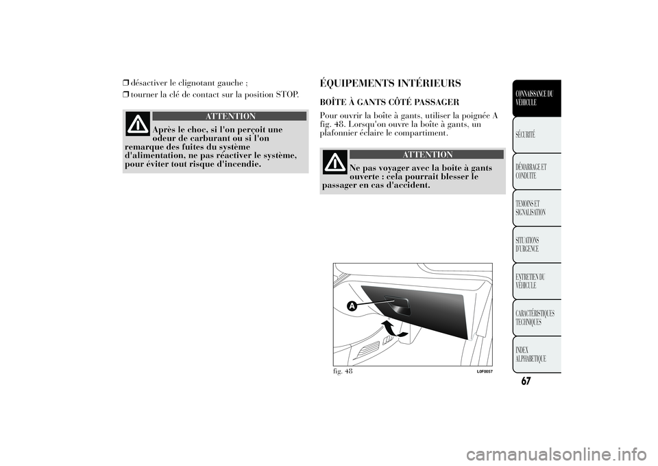 Lancia Ypsilon 2014 Notice dentretien (in French) ❒désactiver le clignotant gauche ;
❒tourner la clé de contact sur la position STOP.
ATTENTION
Après le choc, si l'on perçoit une
odeur de carburant ou si l'on
remarque des fuites du sy Lancia Ypsilon 2014 Notice dentretien (in French) ❒désactiver le clignotant gauche ;
❒tourner la clé de contact sur la position STOP.
ATTENTION
Après le choc, si l'on perçoit une
odeur de carburant ou si l'on
remarque des fuites du sy