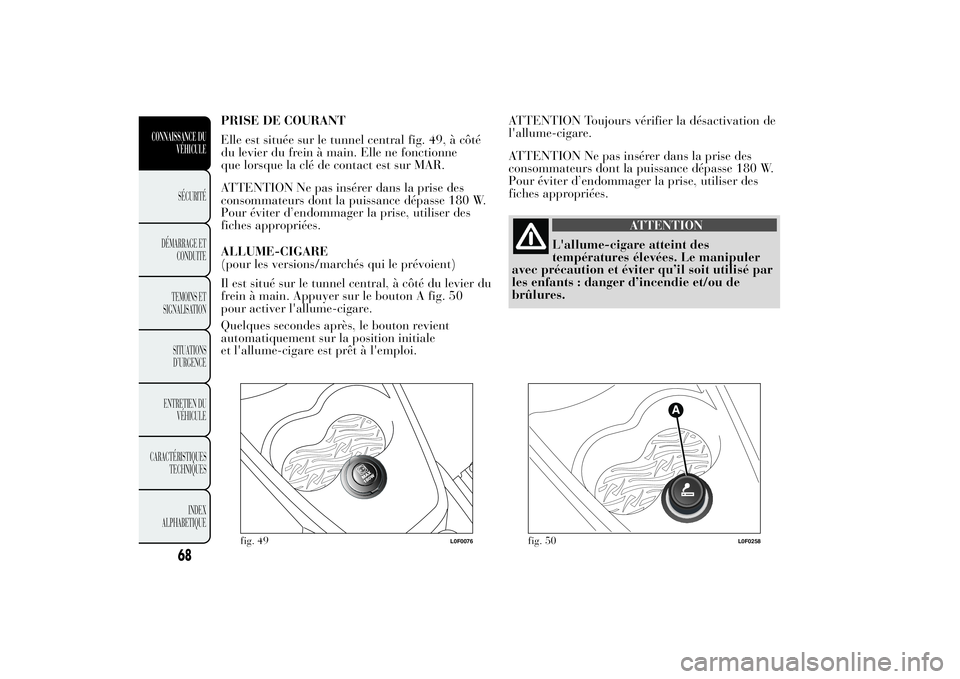 Lancia Ypsilon 2014 Notice dentretien (in French) PRISE DE COURANT
Elle est située sur le tunnel central fig. 49, à côté
du levier du frein à main. Elle ne fonctionne
que lorsque la clé de contact est sur MAR.
ATTENTION Ne pas insérer dans la Lancia Ypsilon 2014 Notice dentretien (in French) PRISE DE COURANT
Elle est située sur le tunnel central fig. 49, à côté
du levier du frein à main. Elle ne fonctionne
que lorsque la clé de contact est sur MAR.
ATTENTION Ne pas insérer dans la