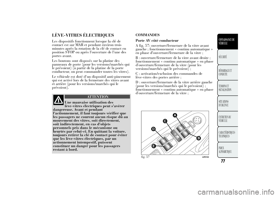 Lancia Ypsilon 2014 Notice dentretien (in French) LÈVE-VITRES ÉLECTRIQUESLes dispositifs fonctionnent lorsque la clé de
contact est sur MAR et pendant environ trois
minutes après la rotation de la clé de contact en
position STOP ou après l' Lancia Ypsilon 2014 Notice dentretien (in French) LÈVE-VITRES ÉLECTRIQUESLes dispositifs fonctionnent lorsque la clé de
contact est sur MAR et pendant environ trois
minutes après la rotation de la clé de contact en
position STOP ou après l'
