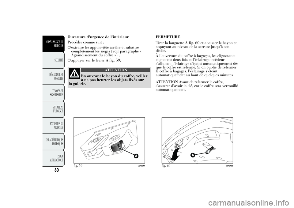 Lancia Ypsilon 2014 Notice dentretien (in French) Ouverture d'urgence de l'intérieur
Procéder comme suit :
❒extraire les appuie-tête arrière et rabattre
complètement les sièges (voir paragraphe «
Agrandissement du coffre ») ;
❒app Lancia Ypsilon 2014 Notice dentretien (in French) Ouverture d'urgence de l'intérieur
Procéder comme suit :
❒extraire les appuie-tête arrière et rabattre
complètement les sièges (voir paragraphe «
Agrandissement du coffre ») ;
❒app