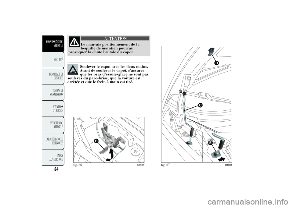 Lancia Ypsilon 2014 Notice dentretien (in French) ATTENTION
Le mauvais positionnement de la
béquille de maintien pourrait
provoquer la chute brutale du capot.Soulever le capot avec les deux mains.
Avant de soulever le capot, s'assurer
que les br Lancia Ypsilon 2014 Notice dentretien (in French) ATTENTION
Le mauvais positionnement de la
béquille de maintien pourrait
provoquer la chute brutale du capot.Soulever le capot avec les deux mains.
Avant de soulever le capot, s'assurer
que les br