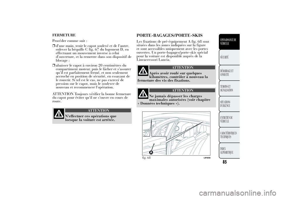 Lancia Ypsilon 2014 Notice dentretien (in French) FERMETURE
Procéder comme suit :
❒d'une main, tenir le capot soulevé et de l'autre,
enlever la béquille C fig. 67 du logement D, en
effectuant un mouvement inverse à celui
d'ouverture Lancia Ypsilon 2014 Notice dentretien (in French) FERMETURE
Procéder comme suit :
❒d'une main, tenir le capot soulevé et de l'autre,
enlever la béquille C fig. 67 du logement D, en
effectuant un mouvement inverse à celui
d'ouverture