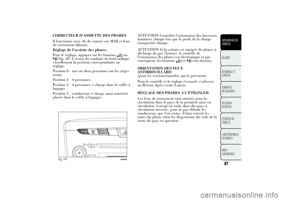 Lancia Ypsilon 2014 Notice dentretien (in French) CORRECTEUR D'ASSIETTE DES PHARES
Il fonctionne avec clé de contact sur MAR et feux
de croisement allumés.
Réglage de l'assiette des phares
Pour le réglage, appuyer sur les boutons
ou
fig. Lancia Ypsilon 2014 Notice dentretien (in French) CORRECTEUR D'ASSIETTE DES PHARES
Il fonctionne avec clé de contact sur MAR et feux
de croisement allumés.
Réglage de l'assiette des phares
Pour le réglage, appuyer sur les boutons
ou
fig.