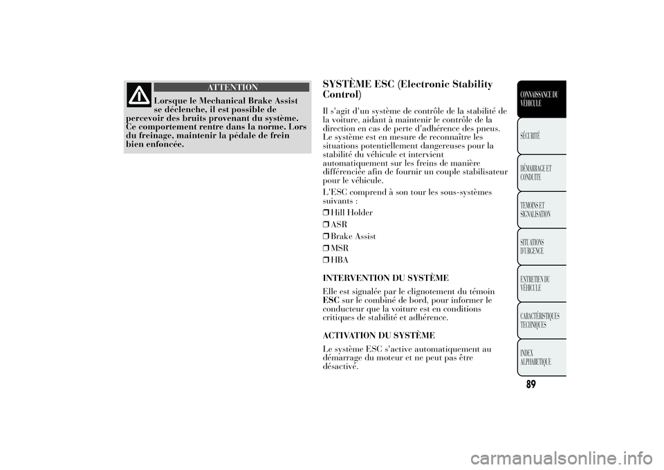 Lancia Ypsilon 2014 Notice dentretien (in French) ATTENTION
Lorsque le Mechanical Brake Assist
se déclenche, il est possible de
percevoir des bruits provenant du système.
Ce comportement rentre dans la norme. Lors
du freinage, maintenir la pédale Lancia Ypsilon 2014 Notice dentretien (in French) ATTENTION
Lorsque le Mechanical Brake Assist
se déclenche, il est possible de
percevoir des bruits provenant du système.
Ce comportement rentre dans la norme. Lors
du freinage, maintenir la pédale