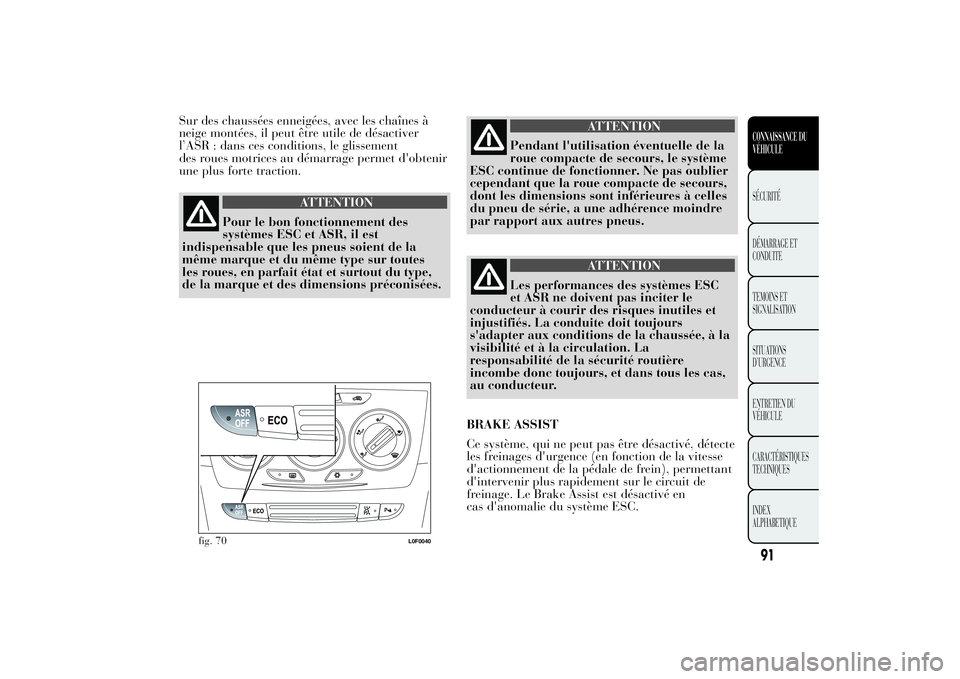 Lancia Ypsilon 2014 Notice dentretien (in French) Sur des chaussées enneigées, avec les chaînes à
neige montées, il peut être utile de désactiver
l’ASR : dans ces conditions, le glissement
des roues motrices au démarrage permet d'obteni Lancia Ypsilon 2014 Notice dentretien (in French) Sur des chaussées enneigées, avec les chaînes à
neige montées, il peut être utile de désactiver
l’ASR : dans ces conditions, le glissement
des roues motrices au démarrage permet d'obteni